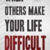 When Others Make Your Life Difficult