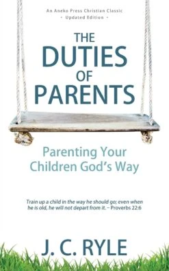The Duties Of Parents: Parenting Your Children God’s Way
