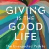 Giving Is The Good Life: The Unexpected Path To Purpose And Joy Hardcover